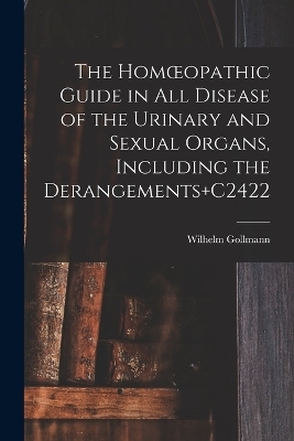 The Homoeopathic Guide in All Disease of the Urinary and Sexual Organs, Including the Derangements+C2422 - Wilhelm Gollmann