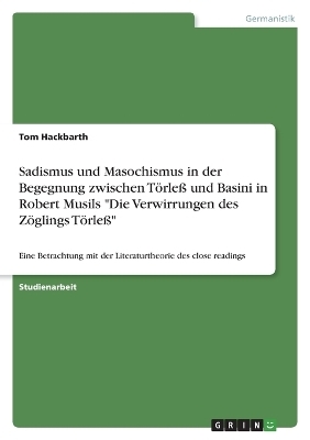 Sadismus und Masochismus in der Begegnung zwischen TÃ¶rleÃ und Basini in Robert Musils "Die Verwirrungen des ZÃ¶glings TÃ¶rleÃ" - Tom Hackbarth