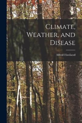 Climate, Weather, and Disease - Alfred Haviland