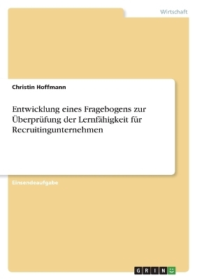 Entwicklung eines Fragebogens zur ÃberprÃ¼fung der LernfÃ¤higkeit fÃ¼r Recruitingunternehmen - Christin Hoffmann