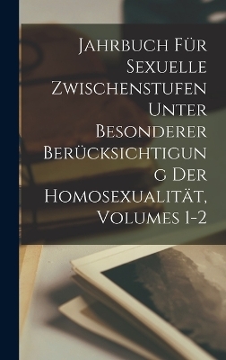 Jahrbuch Für Sexuelle Zwischenstufen Unter Besonderer Berücksichtigung Der Homosexualität, Volumes 1-2 -  Anonymous