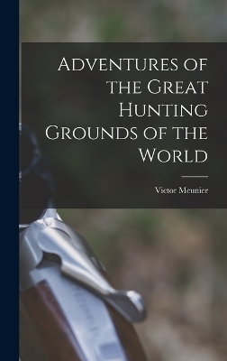 Adventures of the Great Hunting Grounds of the World - Victor Meunier