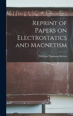 Reprint of Papers on Electrostatics and Magnetism - William Thomson Kelvin