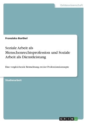 Soziale Arbeit als Menschenrechtsprofession und Soziale Arbeit als Dienstleistung - Franziska Barthel