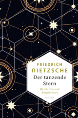 Friedrich Nietzsche, Der tanzende Stern. Die prägnantesten Weisheiten und Erkenntnisseaus dem Gesamtwerk - - Friedrich Nietzsche