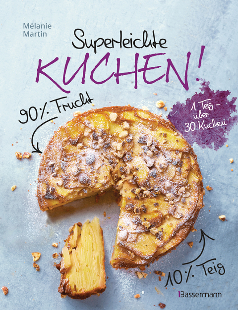 Superleichte Kuchen! 90% Frucht, 10% Teig. Über 30 einfache Kuchenrezepte mit einem Grundteig - Mélanie Martin