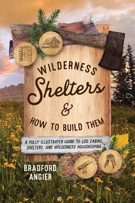 Wilderness Shelters and How to Build Them - Bradford Angier