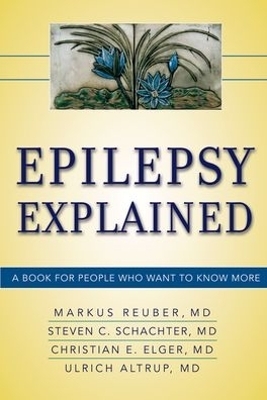 Epilepsy Explained - PHD Reuber MD  MRCP  Markus, PHD Elger MD  MRCP  Christian E, Steven C Schachter MD, Ulrich MD Altrup