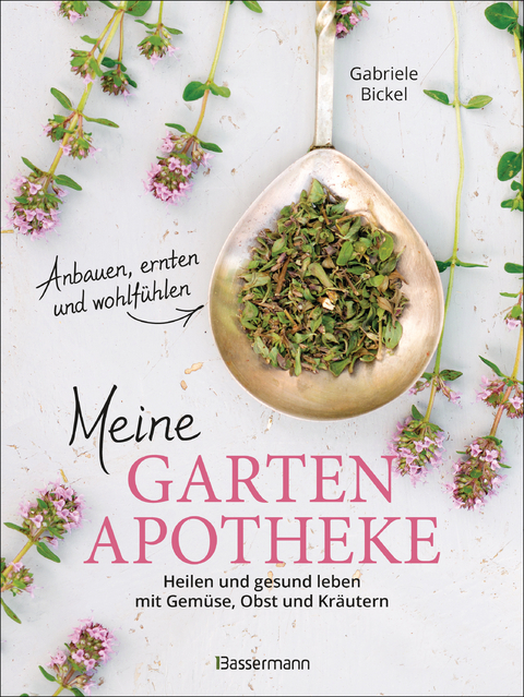 Meine Gartenapotheke. Heilen und gesund leben mit Gemüse, Obst, Heilkräutern und Heilpflanzen aus dem Garten - Gabriele Bickel