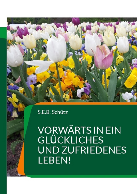 Vorwärts in ein glückliches und zufriedenes Leben! - S.E.B. Schütz