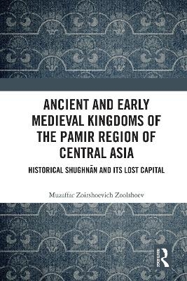 Ancient and Early Medieval Kingdoms of the Pamir Region of Central Asia - Muzaffar Zoirshoevich Zoolshoev