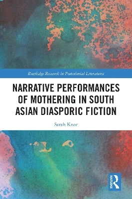 Narrative Performances of Mothering in South Asian Diasporic Fiction - Sarah Knor