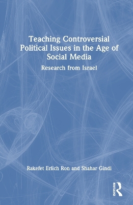 Teaching Controversial Political Issues in the Age of Social Media - Rakefet Erlich Ron, Shahar Gindi