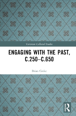 Engaging with the Past, c.250-c.650 - Brian Croke