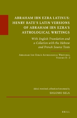 Abraham Ibn Ezra Latinus: Henry Bate’s Latin Versions of Abraham Ibn Ezra's Astrological Writings - Shlomo Sela