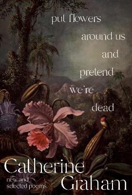 Put Flowers Around Us and Pretend We're Dead - Catherine Graham