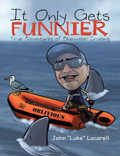 It Only Gets Funnier: True Adventures of Bluewater Cruising -  Lucarell John &  quote;  Luke&  quote;  Lucarell