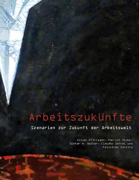 Arbeitszukünfte - Oliver Pfirrmann, Claudio Zettel, Patrick Stuhm, Günter H. Walter, Felicitas Schlitz