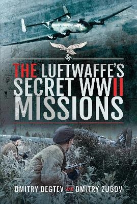 The Luftwaffe's Secret WWII Missions - Dmitry Degtev, Dmitry Zubov