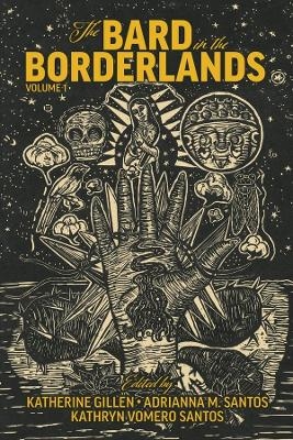 The Bard in the Borderlands – An Anthology of Shakespeare Appropriations en La Frontera, Volume 1 - Katherine Gillen, Adrianna M. Santos, Kathryn Vomero Santos