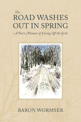 The Road Washes Out in Spring – A Poet′s Memoir of Living Off the Grid - Baron Wormser