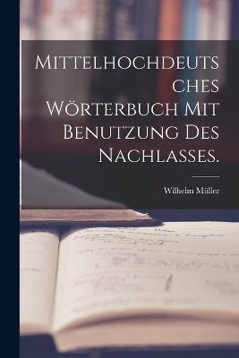 Mittelhochdeutsches Wörterbuch mit Benutzung des Nachlasses. - Wilhelm Müller