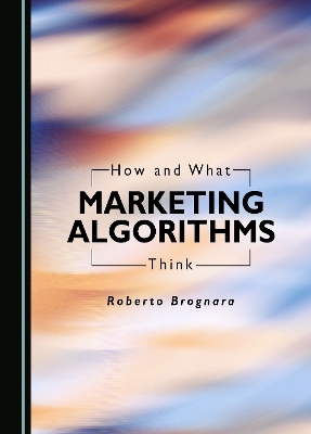 How and What Marketing Algorithms Think - Roberto Brognara