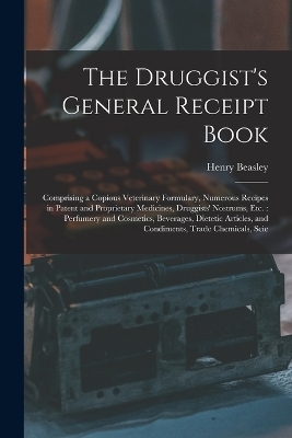 The Druggist's General Receipt Book - Henry Beasley