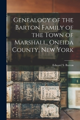Genealogy of the Barton Family of the Town of Marshall, Oneida County, New York - 