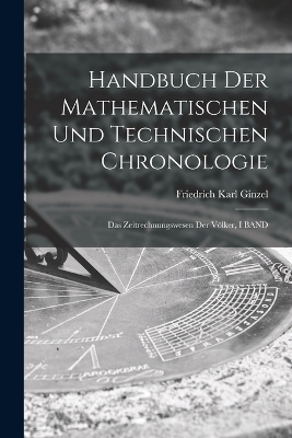 Handbuch Der Mathematischen Und Technischen Chronologie - Friedrich Karl Ginzel