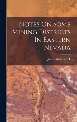 Notes On Some Mining Districts In Eastern Nevada - James Madison Hill