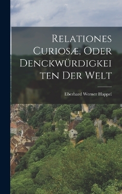 Relationes Curiosæ, Oder Denckwürdigkeiten Der Welt - Eberhard Werner Happel