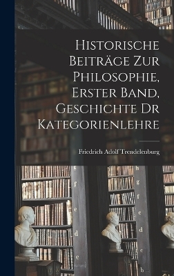 Historische Beiträge zur Philosophie, Erster Band, Geschichte dr Kategorienlehre - Friedrich Adolf Trendelenburg