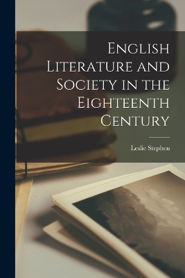 English Literature and Society in the Eighteenth Century - Leslie Stephen