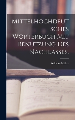 Mittelhochdeutsches Wörterbuch mit Benutzung des Nachlasses. - Wilhelm Müller