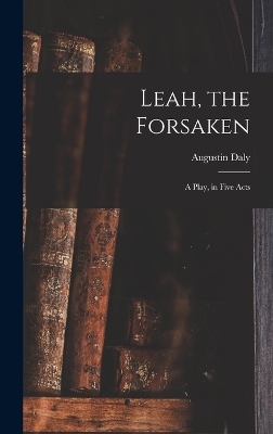 Leah, the Forsaken; A Play, in Five Acts - Augustin Daly