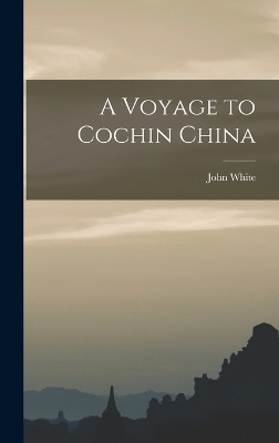 A Voyage to Cochin China - John White