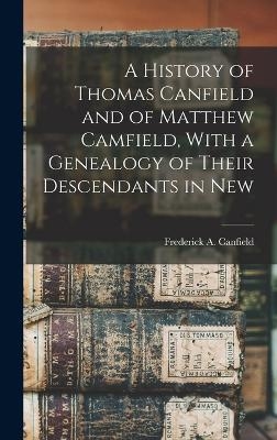 A History of Thomas Canfield and of Matthew Camfield, With a Genealogy of Their Descendants in New - Frederick A Canfield