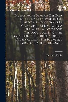 Dictionnaire Général Des Eaux Minérales Et D' Hydrologie Médicale Comprenant La Geographie Et Les Stations Thermales, La Pathologie Thérapeutique, La Chimie Analytique, L' Histoire Naturelle, L' Aménagement Des Sources, L' Administration Thermale... - Durand - Fardel