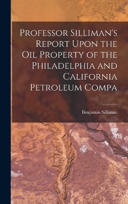 Professor Silliman's Report Upon the oil Property of the Philadelphia and California Petroleum Compa - Silliman Benjamin