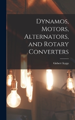 Dynamos, Motors, Alternators, and Rotary Converters - Gisbert Kapp