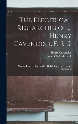 The Electrical Researches of ... Henry Cavendish, F. R. S. - James Clerk Maxwell, Henry Cavendish