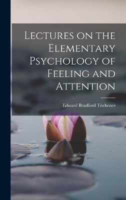 Lectures on the Elementary Psychology of Feeling and Attention - Titchener Edward Bradford