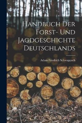 Handbuch der Forst- und Jagdgeschichte Deutschlands - Adam Friedrich Schwappach