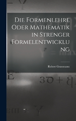 Die Formenlehre Oder Mathematik in Strenger Formelentwicklung - Robert Grassmann