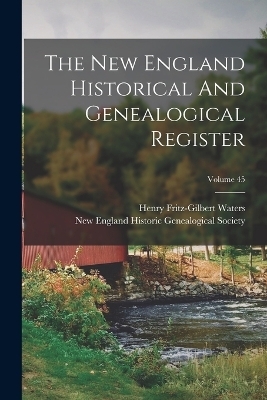 The New England Historical And Genealogical Register; Volume 45 - Henry Fritz-Gilbert Waters