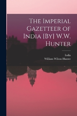 The Imperial Gazetteer of India [By] W.W. Hunter - William Wilson Hunter