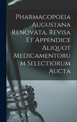 Pharmacopoeia Augustana Renovata, Revisa Et Appendice Aliquot Medicamentorum Selectiorum Aucta -  Anonymous
