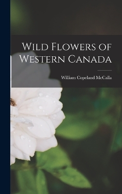 Wild Flowers of Western Canada - William Copeland McCalla