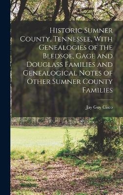 Historic Sumner County, Tennessee, With Genealogies of the Bledsoe, Gage and Douglass Families and Genealogical Notes of Other Sumner County Families - Cisco Jay Guy